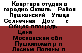 Квартира-студия в городке Оквиль › Район ­ Пушкинский › Улица ­ Солнечная › Дом ­ 26с.4 › Общая площадь ­ 22 › Цена ­ 1 850 000 - Московская обл., Пушкинский р-н, Лесные Поляны п. Недвижимость » Квартиры продажа   . Московская обл.